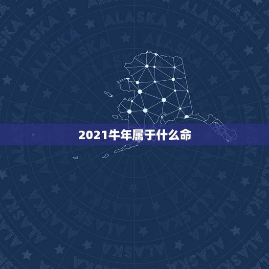 2021牛年属于什么命，2021年属牛是什么命