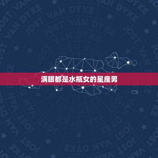 满眼都是水瓶女的星座男 哪个星座男只爱水瓶女