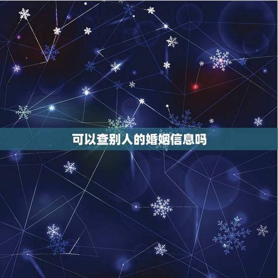 可以查别人的婚姻信息吗,身份证号码可以查到别人的婚姻登记信息吗 可以查别人的婚姻信息吗,身份证号码可以查到别人的婚姻登记信息吗