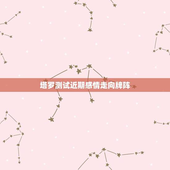 塔罗测试近期感情走向牌阵,塔罗牌测试两个人感情发展,会有结果吗?这是什 塔罗测试近期感情走向牌阵,塔罗牌测试两个人感情发展,会有结果吗?这是什