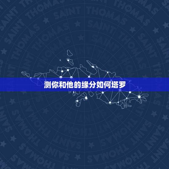 测你和他的缘分如何塔罗,塔罗占卜你和他缘分有多深 测你和他的缘分如何塔罗,塔罗占卜你和他缘分有多深