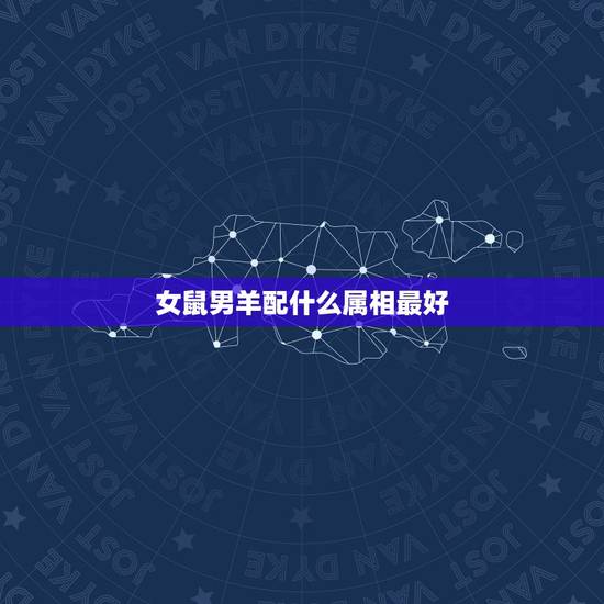 女鼠男羊配什么属相最好，属鼠女和属羊男配吗 详细