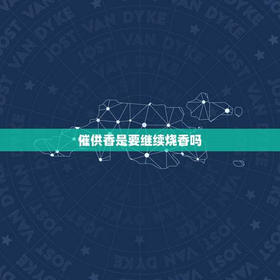 催供香是要继续烧香吗,急急急 遇到催供香 催供香是要继续烧香吗,急急急 遇到催供香