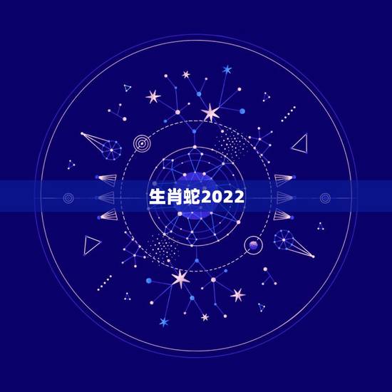 生肖蛇2022 年运势及运程每月，生肖蛇2022 年每月运势