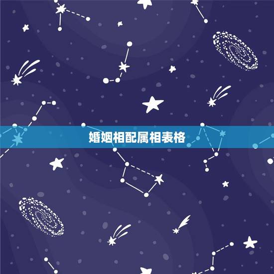 婚姻相配属相表格,历史上最全属相婚配 婚姻相配属相表格,历史上最全属相婚配