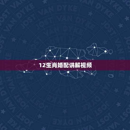 12生肖婚配讲解视频,十二生肖怎么配对? 12生肖婚配讲解视频,十二生肖怎么配对?