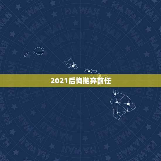 2021后悔抛弃前任，2021近期彻底放弃旧爱的生肖？