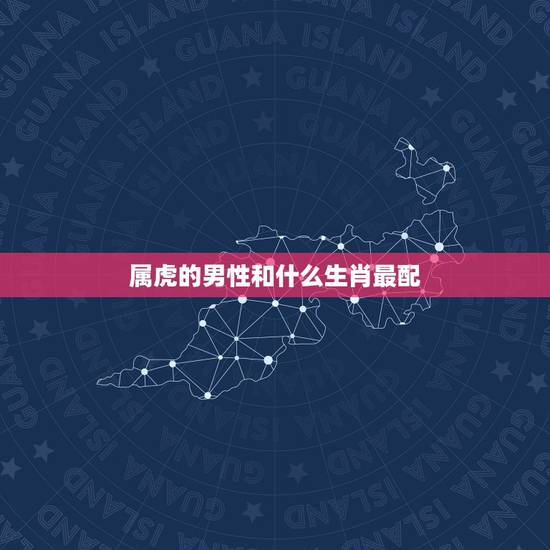 属虎的男性和什么生肖最配，2022虎命太苦