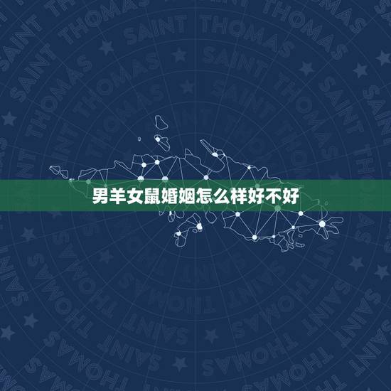 男羊女鼠婚姻怎么样好不好，男八字中有龙，虎，鼠，猴，女有羊，鸡，虎，羊