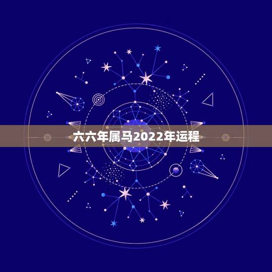 六六年属马2022年运程，66年属马人的晚年宿命
