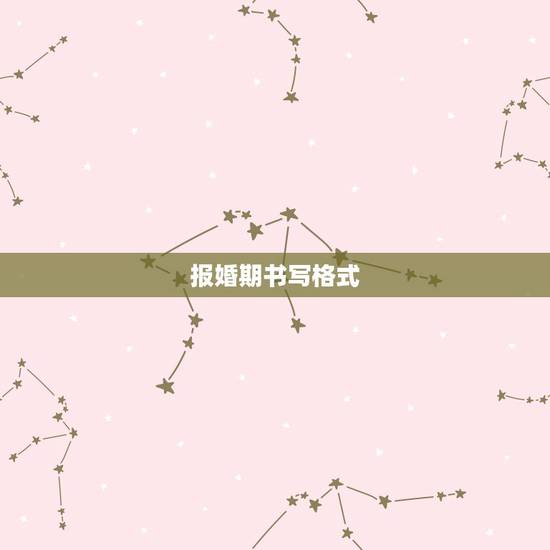报婚期书写格式，给女方家送结婚日子书，这个格式应该怎么填写
