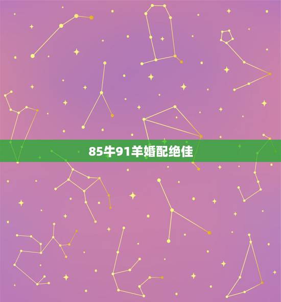 85牛91羊婚配绝佳，91年的羊与85年的牛能婚配吗？