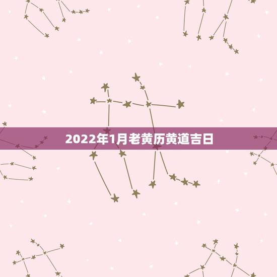 2022年1月老黄历黄道吉日,2022 年1月黄历吉日 2022年1月老黄历黄道吉日,2022 年1月黄历吉日