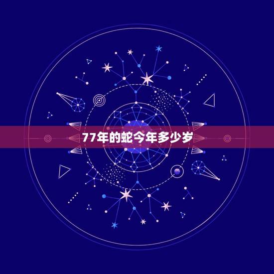 77年的蛇今年多少岁,77年蛇是什么命 77年的蛇今年多少岁,77年蛇是什么命