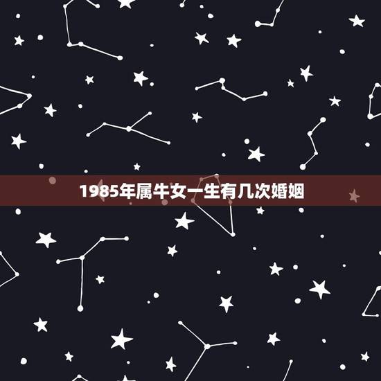 1985年属牛女一生有几次婚姻,85年属牛36岁离婚 1985年属牛女一生有几次婚姻,85年属牛36岁离婚