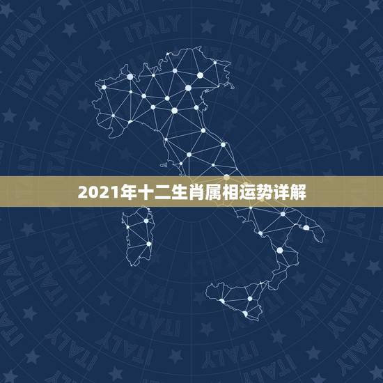 2021年十二生肖属相运势详解,2021年十二生肖运势运程 2021年十二生肖属相运势详解,2021年十二生肖运势运程