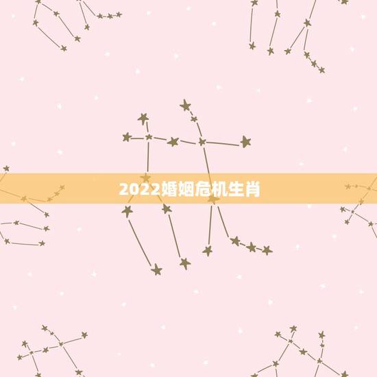 2022婚姻危机生肖,属相不合的真的婚姻就不幸福吗 2022婚姻危机生肖,属相不合的真的婚姻就不幸福吗