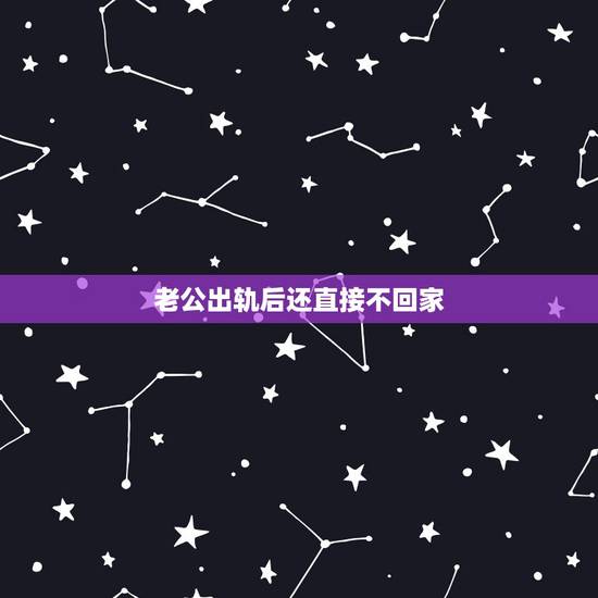 老公出轨后还直接不回家,老公出轨不回家,妻子不再手机联系老公这样可以让 老公出轨后还直接不回家,老公出轨不回家,妻子不再手机联系老公这样可以让