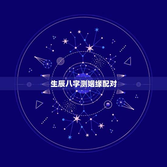 生辰八字测姻缘配对,生辰八字姻缘配对 生辰八字测姻缘配对,生辰八字姻缘配对