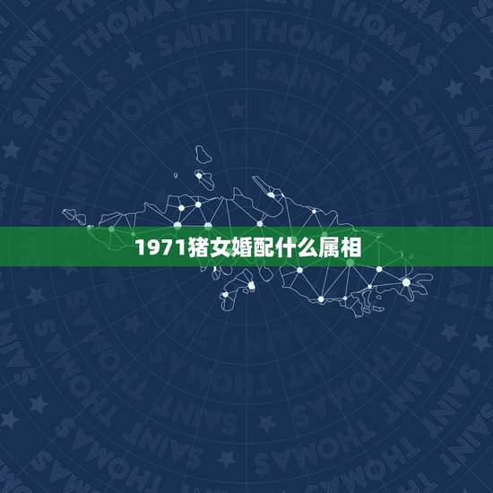 1971猪女婚配什么属相，婚姻属相最佳配偶女猪1971适合找什么属相的