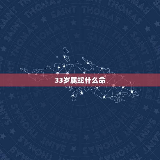 33岁属蛇什么命,三十二岁属蛇的什么命 33岁属蛇什么命,三十二岁属蛇的什么命