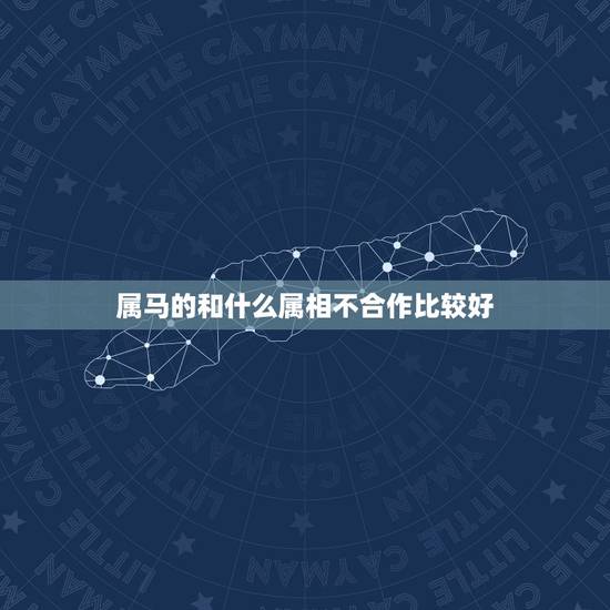 属马的和什么属相不合作比较好，属马和属什么不合