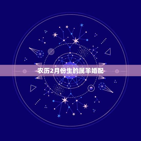 农历2月份生的属羊婚配,1991农历2月17的出生的属羊的男婚配 农历2月份生的属羊婚配,1991农历2月17的出生的属羊的男婚配