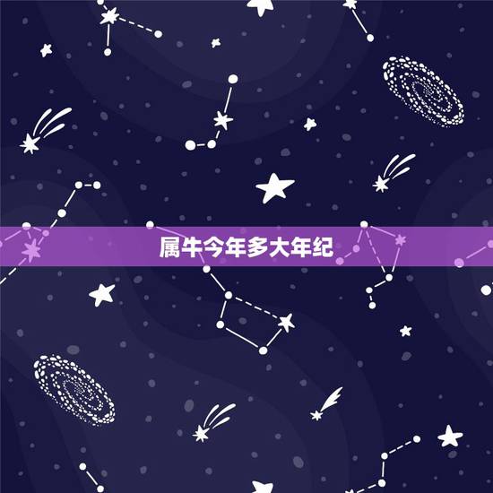 属牛今年多大年纪,属牛今年有多大岁数 属牛今年多大年纪,属牛今年有多大岁数
