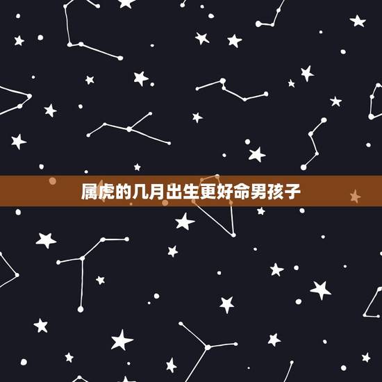 属虎的几月出生更好命男孩子,98属虎一生三大坎 属虎的几月出生更好命男孩子,98属虎一生三大坎
