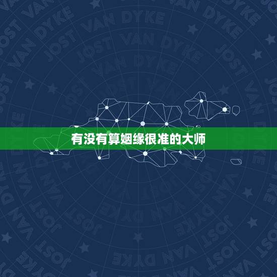 有没有算姻缘很准的大师，有谁知道算命算姻缘准的大师吗？求神算