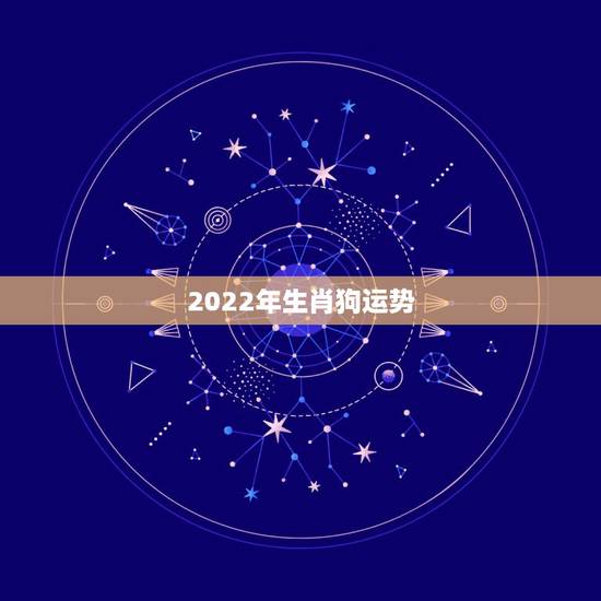 2022年生肖狗运势,2022年马人运势及运程 2022年生肖狗运势,2022年马人运势及运程