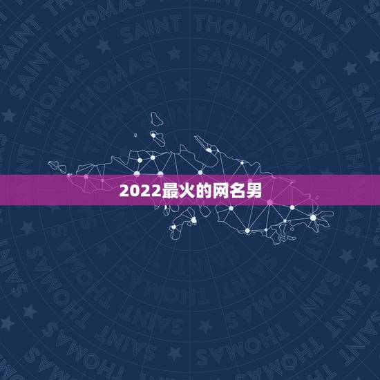 2022最火的网名男，2023年最热门的网名