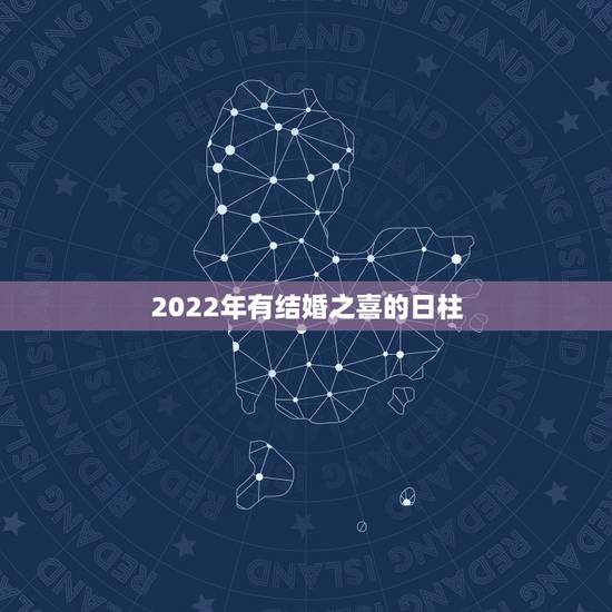 2022年有结婚之喜的日柱,甲木2022壬寅年运势 2022年有结婚之喜的日柱,甲木2022壬寅年运势
