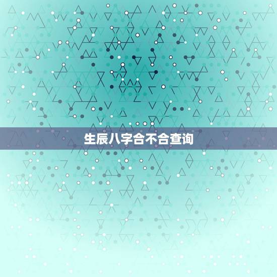 生辰八字合不合查询，怎么算生辰八字合不合
