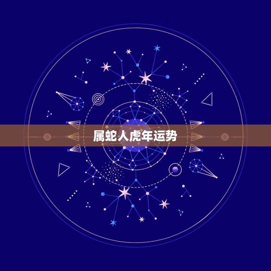 属蛇人虎年运势,明年属蛇的人运势如何 属蛇人虎年运势,明年属蛇的人运势如何
