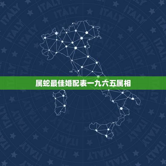 属蛇最佳婚配表一九六五属相，属蛇的和什么属相最相配 12属相婚配表