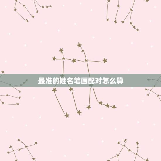 最准的姓名笔画配对怎么算,姓名笔画算命,免费姓名配对指数,姓名配对 最准的姓名笔画配对怎么算,姓名笔画算命,免费姓名配对指数,姓名配对