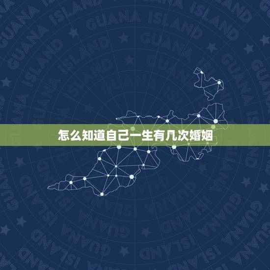 怎么知道自己一生有几次婚姻,怎样看一生有几次婚姻 怎么知道自己一生有几次婚姻,怎样看一生有几次婚姻