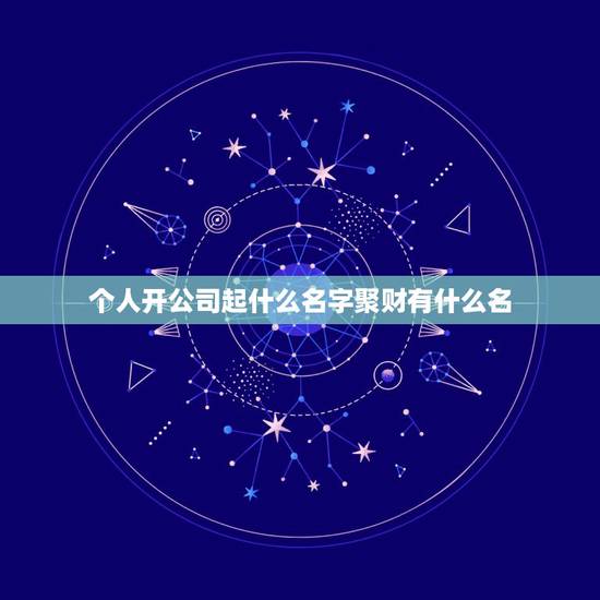 个人开公司起什么名字聚财有什么名,私人开公司取什么名字比较好 个人开公司起什么名字聚财有什么名,私人开公司取什么名字比较好