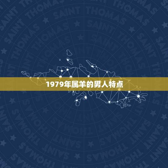 1979年属羊的男人特点，1979年属羊42岁有一灾