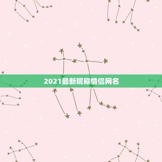 2021最新昵称情侣网名，2021最火情侣网名