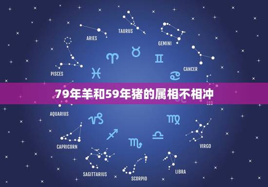 79年羊和59年猪的属相不相冲,1959年的猪属相和1979年的羊配吗 79年羊和59年猪的属相不相冲,1959年的猪属相和1979年的羊配吗