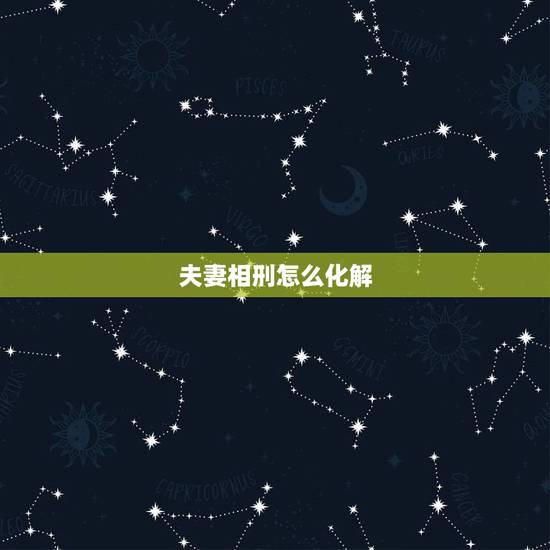夫妻相刑怎么化解,怎样化解夫妻之间的刑克之灾 夫妻相刑怎么化解,怎样化解夫妻之间的刑克之灾