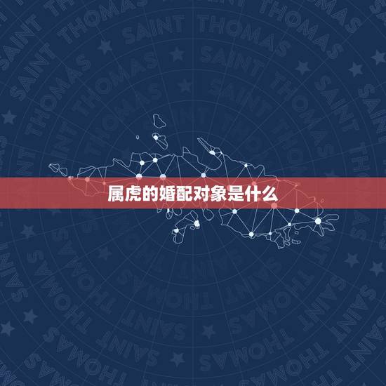 属虎的婚配对象是什么，属虎女生婚配什么属相的男生