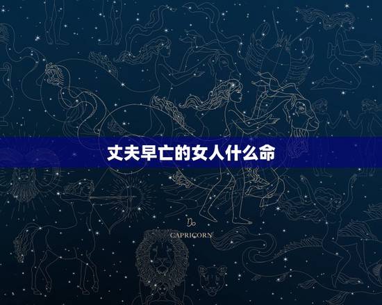 丈夫早亡的女人什么命,女人最命苦的三种生肖 丈夫早亡的女人什么命,女人最命苦的三种生肖
