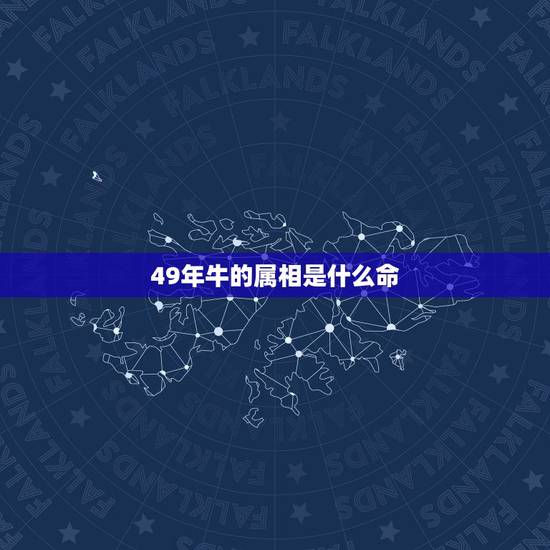 49年牛的属相是什么命,1949年属牛生人寿命是多少岁 49年牛的属相是什么命,1949年属牛生人寿命是多少岁