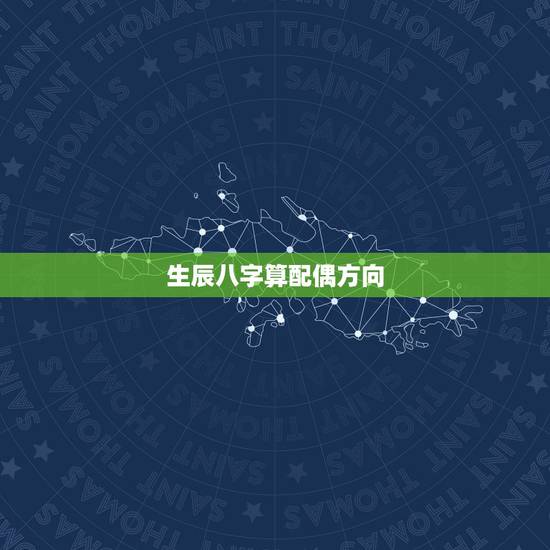 生辰八字算配偶方向，生辰八字算算我和他的姻缘吧！谢啦！越详细越好！