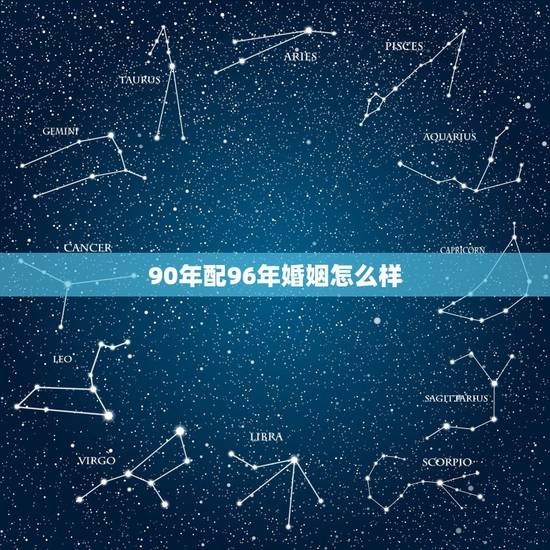 90年配96年婚姻怎么样，90年属马和96年属鼠婚姻怎么样？