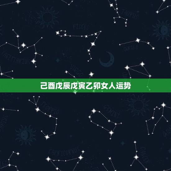 己酉戊辰戊寅乙卯女人运势,今年运势 己酉戊辰戊寅乙卯女人运势,今年运势