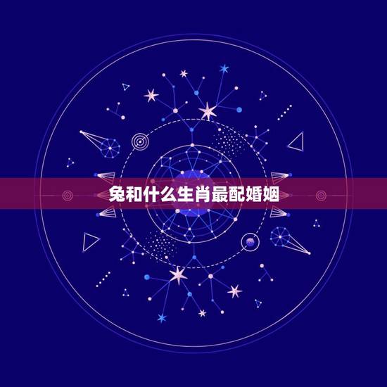 兔和什么生肖最配婚姻,兔跟马属相合不合 兔和什么生肖最配婚姻,兔跟马属相合不合